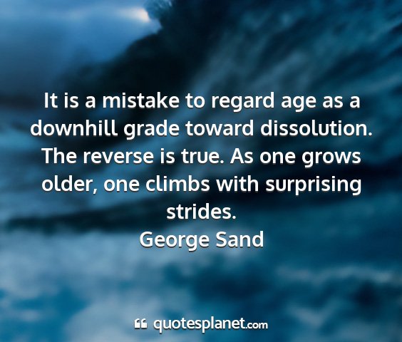 George sand - it is a mistake to regard age as a downhill grade...