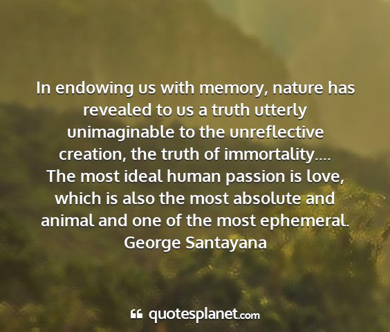George santayana - in endowing us with memory, nature has revealed...