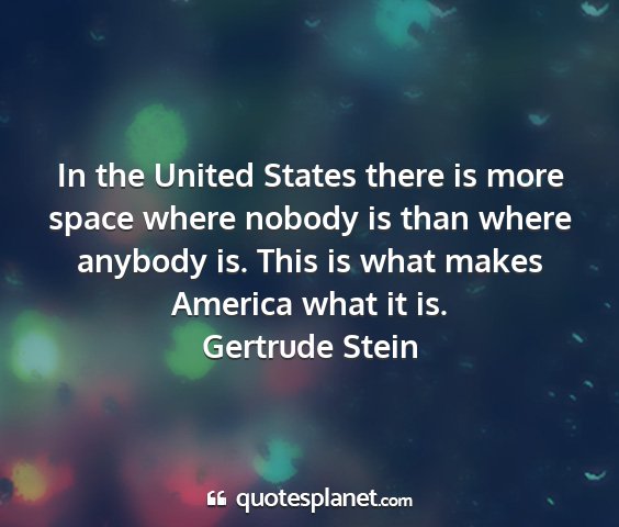 Gertrude stein - in the united states there is more space where...