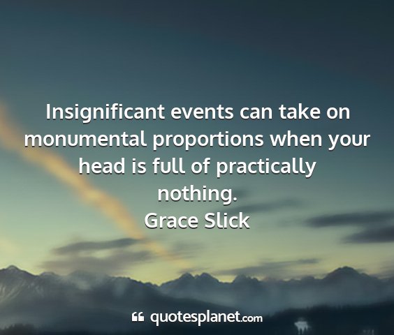 Grace slick - insignificant events can take on monumental...