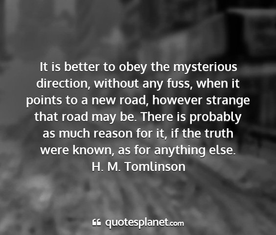 H. m. tomlinson - it is better to obey the mysterious direction,...