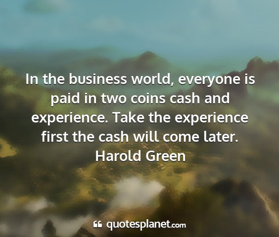 Harold green - in the business world, everyone is paid in two...