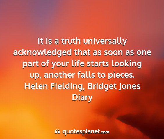 Helen fielding, bridget jones diary - it is a truth universally acknowledged that as...