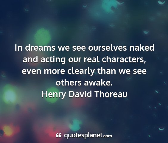 Henry david thoreau - in dreams we see ourselves naked and acting our...