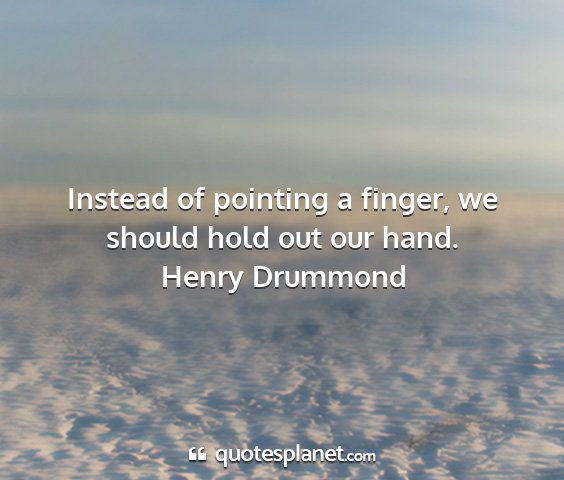 Henry drummond - instead of pointing a finger, we should hold out...