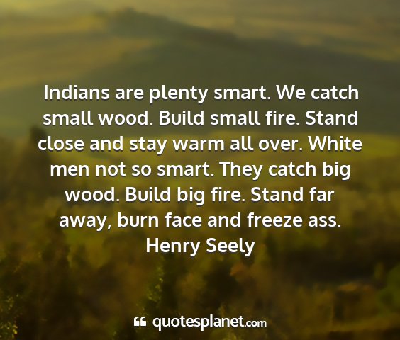 Henry seely - indians are plenty smart. we catch small wood....