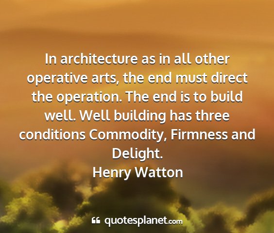 Henry watton - in architecture as in all other operative arts,...