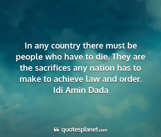 Idi amin dada - in any country there must be people who have to...