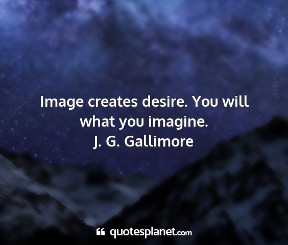 J. g. gallimore - image creates desire. you will what you imagine....