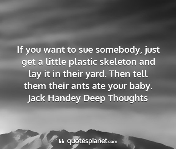 Jack handey deep thoughts - if you want to sue somebody, just get a little...