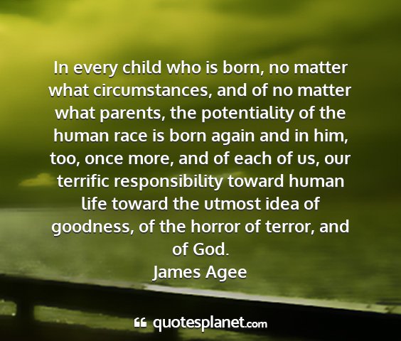 James agee - in every child who is born, no matter what...