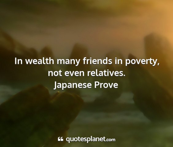 Japanese prove - in wealth many friends in poverty, not even...