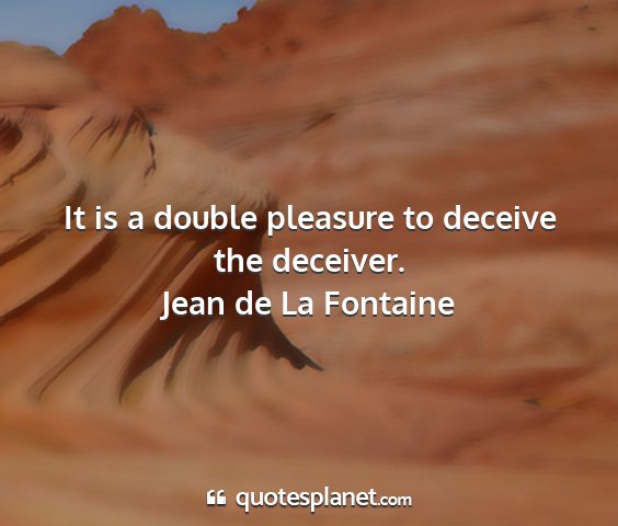 Jean de la fontaine - it is a double pleasure to deceive the deceiver....