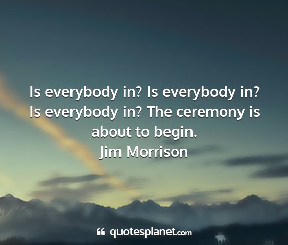Jim morrison - is everybody in? is everybody in? is everybody...