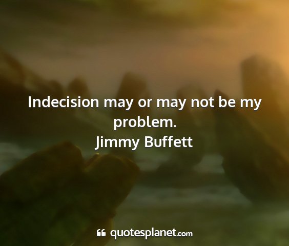 Jimmy buffett - indecision may or may not be my problem....