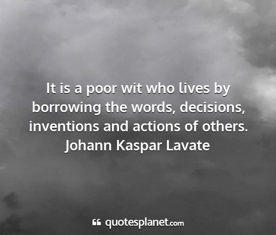 Johann kaspar lavate - it is a poor wit who lives by borrowing the...