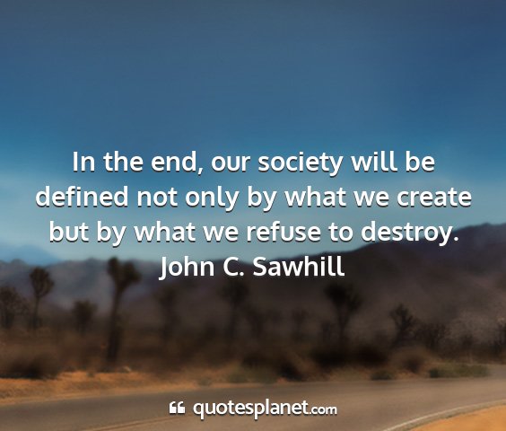 John c. sawhill - in the end, our society will be defined not only...