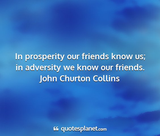 John churton collins - in prosperity our friends know us; in adversity...