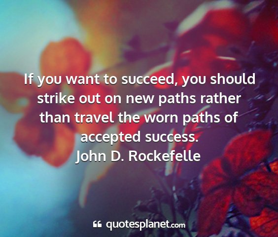 John d. rockefelle - if you want to succeed, you should strike out on...