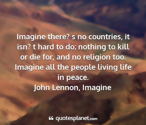 John lennon, imagine - imagine there? s no countries, it isn? t hard to...