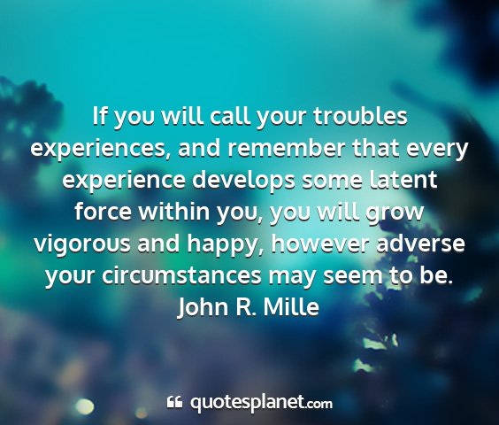 John r. mille - if you will call your troubles experiences, and...