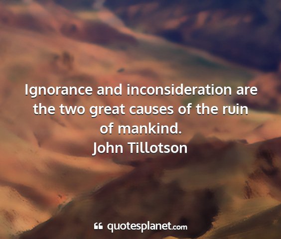 John tillotson - ignorance and inconsideration are the two great...
