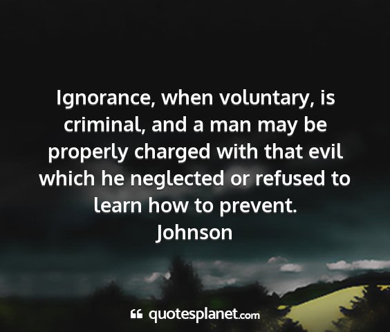 Johnson - ignorance, when voluntary, is criminal, and a man...