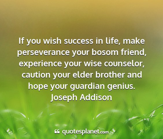 Joseph addison - if you wish success in life, make perseverance...