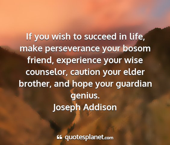 Joseph addison - if you wish to succeed in life, make perseverance...