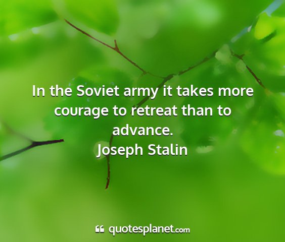 Joseph stalin - in the soviet army it takes more courage to...