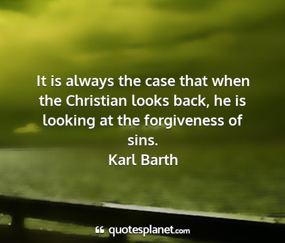 Karl barth - it is always the case that when the christian...