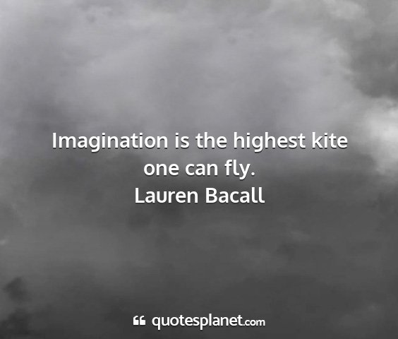 Lauren bacall - imagination is the highest kite one can fly....