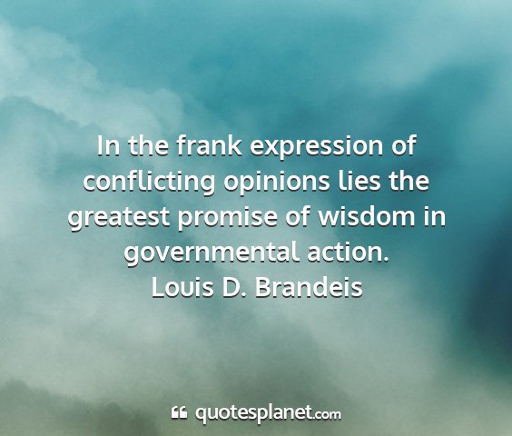 Louis d. brandeis - in the frank expression of conflicting opinions...