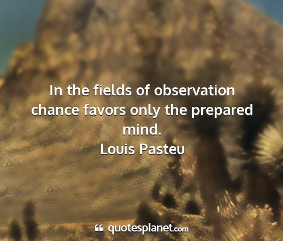 Louis pasteu - in the fields of observation chance favors only...