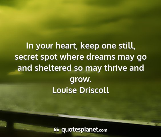Louise driscoll - in your heart, keep one still, secret spot where...