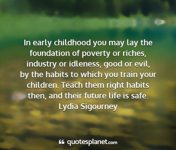 Lydia sigourney - in early childhood you may lay the foundation of...