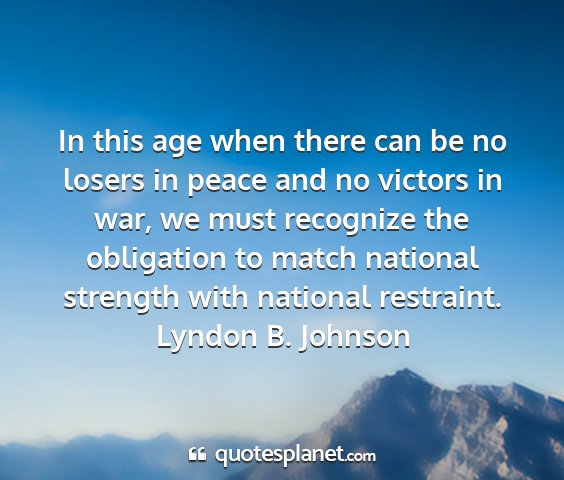 Lyndon b. johnson - in this age when there can be no losers in peace...