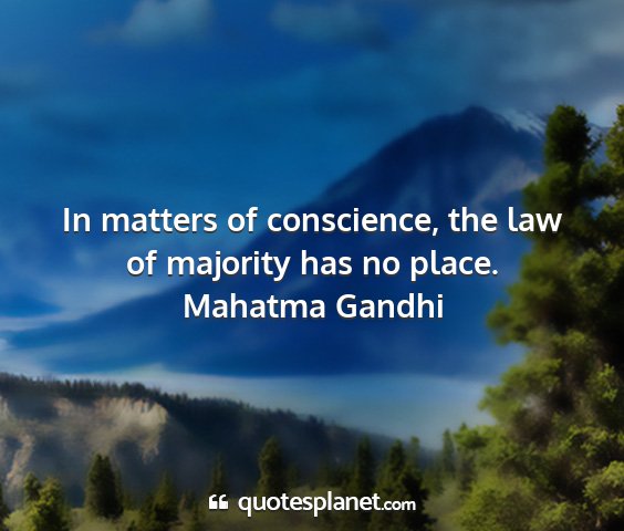 Mahatma gandhi - in matters of conscience, the law of majority has...