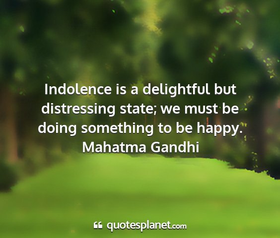 Mahatma gandhi - indolence is a delightful but distressing state;...