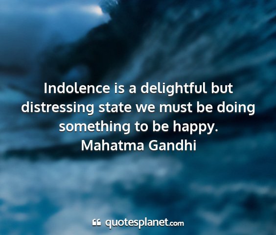 Mahatma gandhi - indolence is a delightful but distressing state...