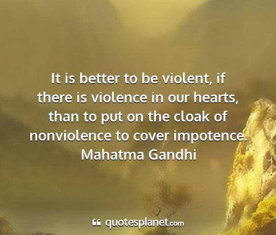 Mahatma gandhi - it is better to be violent, if there is violence...