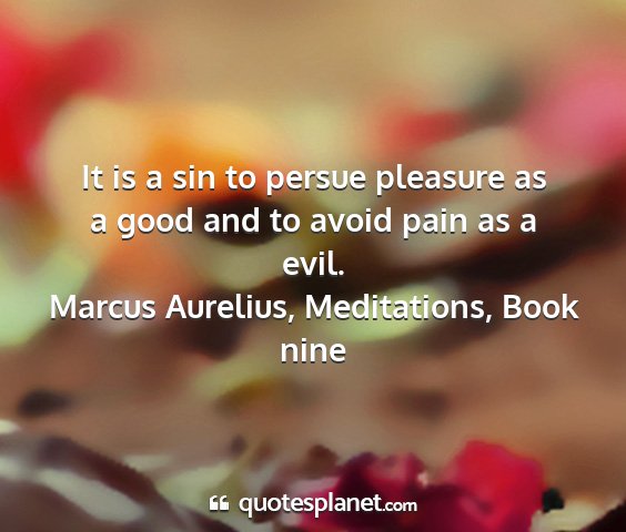 Marcus aurelius, meditations, book nine - it is a sin to persue pleasure as a good and to...