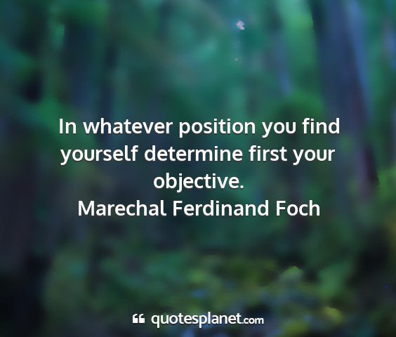 Marechal ferdinand foch - in whatever position you find yourself determine...