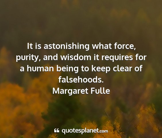 Margaret fulle - it is astonishing what force, purity, and wisdom...