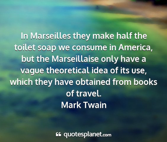 Mark twain - in marseilles they make half the toilet soap we...