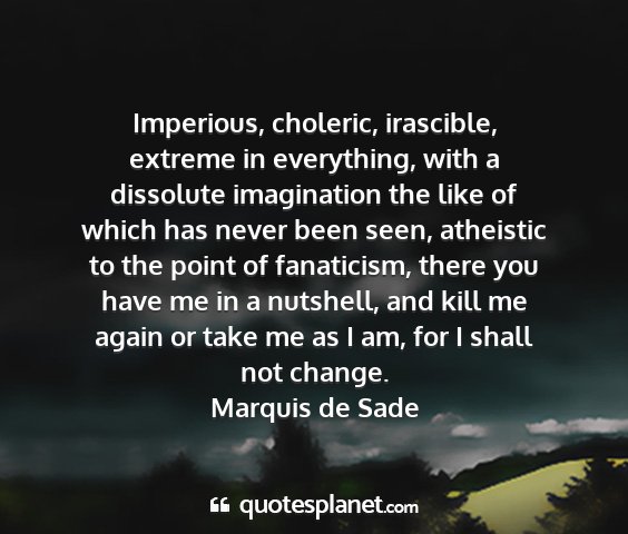 Marquis de sade - imperious, choleric, irascible, extreme in...
