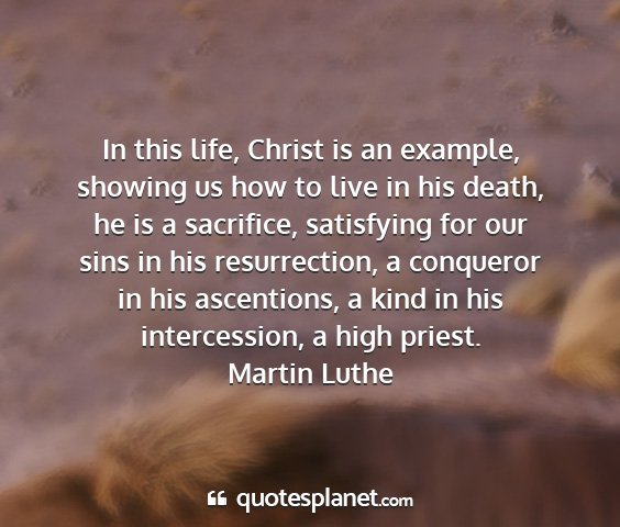 Martin luthe - in this life, christ is an example, showing us...
