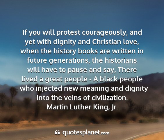 Martin luther king, jr. - if you will protest courageously, and yet with...