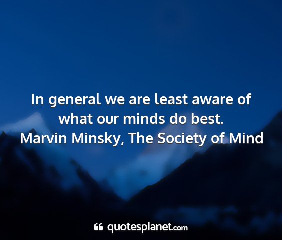 Marvin minsky, the society of mind - in general we are least aware of what our minds...
