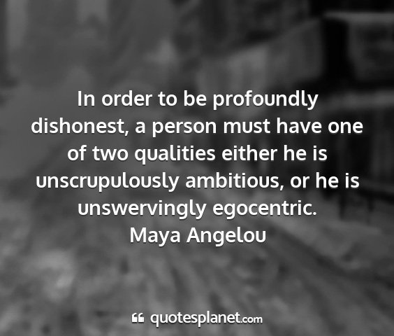 Maya angelou - in order to be profoundly dishonest, a person...
